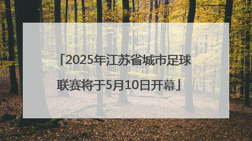 2025年江苏省城市足球联赛将于5月10日开幕