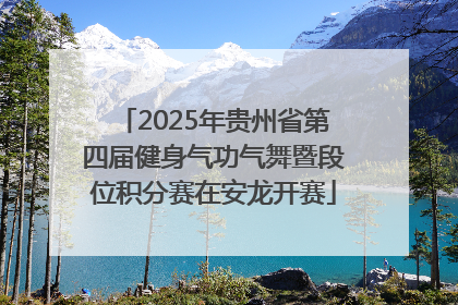 2025年贵州省第四届健身气功气舞暨段位积分赛在安龙开赛