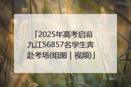 2025年高考启幕 九江56857名学生奔赴考场(组图｜视频)