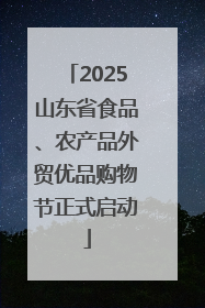 2025山东省食品、农产品外贸优品购物节正式启动