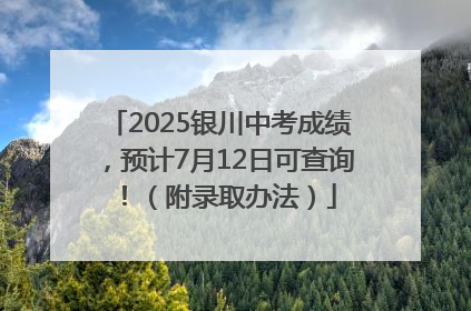 2025银川中考成绩，预计7月12日可查询！（附录取办法）