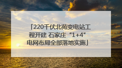220千伏北苑变电站工程开建 石家庄“1+4”电网布局全部落地实施