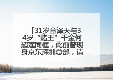 31岁章泽天与34岁“赌王”千金何超莲同框，此前曾现身京东深圳总部，请工友喝冰饮，点了300多杯