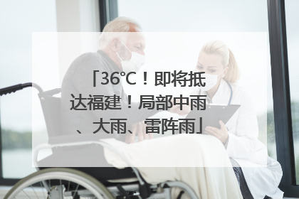 36℃！即将抵达福建！局部中雨、大雨、雷阵雨