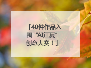 40件作品入围“AI江夏”创意大赛！
