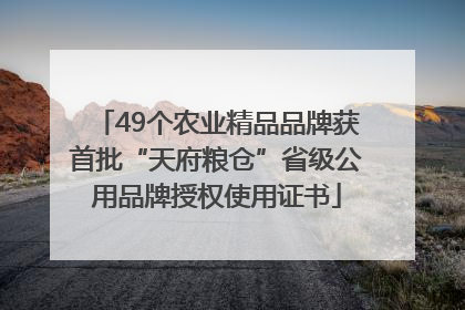 49个农业精品品牌获首批“天府粮仓”省级公用品牌授权使用证书