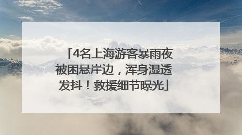 4名上海游客暴雨夜被困悬崖边，浑身湿透发抖！救援细节曝光