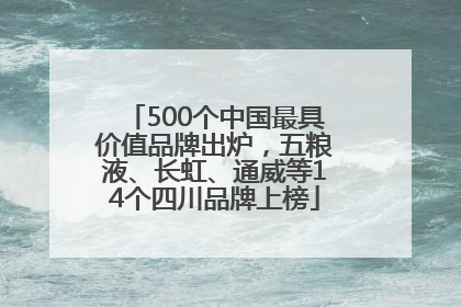 500个中国最具价值品牌出炉，五粮液、长虹、通威等14个四川品牌上榜