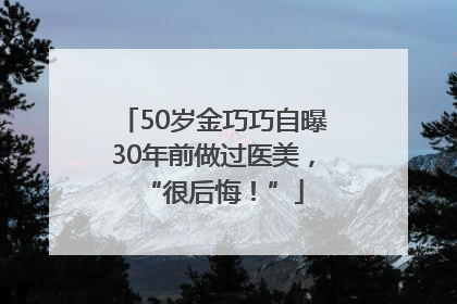 50岁金巧巧自曝30年前做过医美，“很后悔！”
