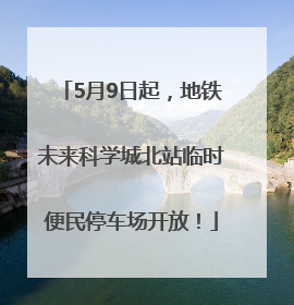 5月9日起，地铁未来科学城北站临时便民停车场开放！