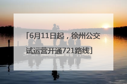 6月11日起，徐州公交试运营开通721路线
