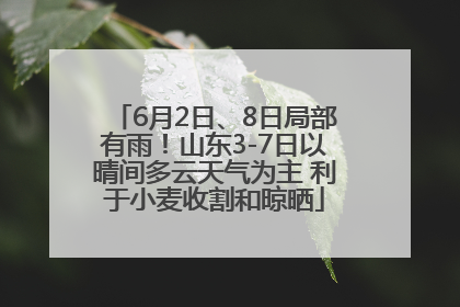 6月2日、8日局部有雨！山东3-7日以晴间多云天气为主 利于小麦收割和晾晒