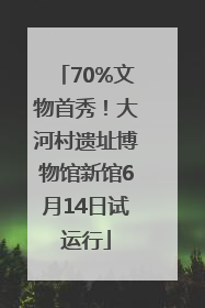 70%文物首秀！大河村遗址博物馆新馆6月14日试运行