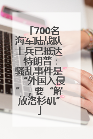 700名海军陆战队士兵已抵达 特朗普：骚乱事件是“外国入侵”，要“解放洛杉矶”