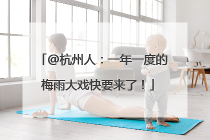 @杭州人：一年一度的梅雨大戏快要来了！
