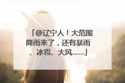 @辽宁人！大范围降雨来了，还有暴雨、冰雹、大风……
