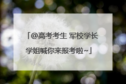 @高考考生 军校学长学姐喊你来报考啦~
