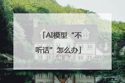 AI模型“不听话”怎么办