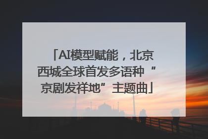 AI模型赋能，北京西城全球首发多语种“京剧发祥地”主题曲