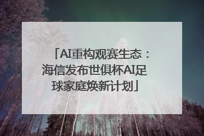 AI重构观赛生态：海信发布世俱杯AI足球家庭焕新计划