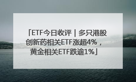 ETF今日收评｜多只港股创新药相关ETF涨超4%，黄金相关ETF跌逾1%