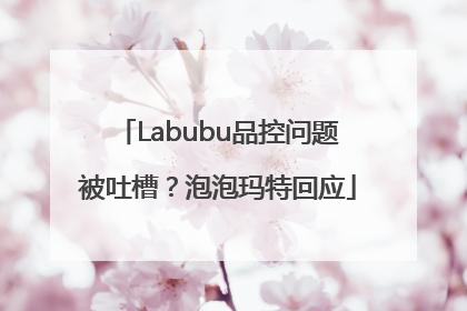 Labubu品控问题被吐槽？泡泡玛特回应