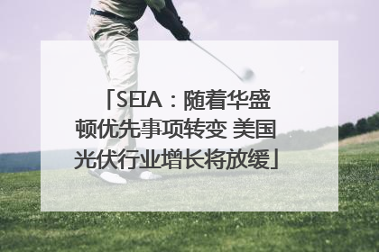 SEIA：随着华盛顿优先事项转变 美国光伏行业增长将放缓