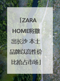 ZARA HOME将撤出长沙 本土品牌以高性价比抢占市场